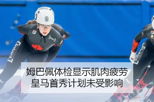 姆巴佩体检显示肌肉疲劳 皇马首秀计划未受影响