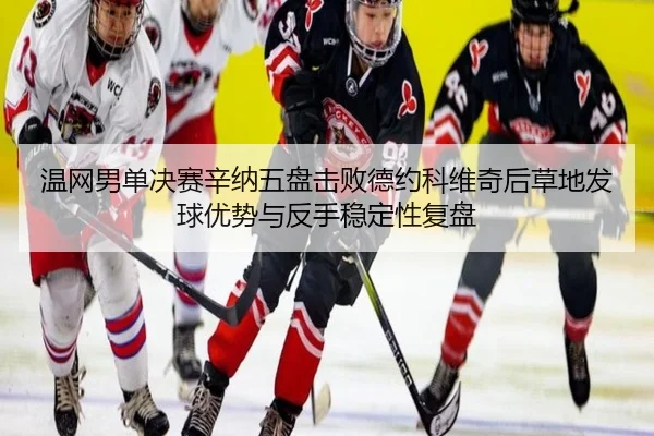 温网男单决赛辛纳五盘击败德约科维奇后草地发球优势与反手稳定性复盘